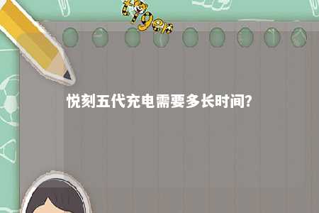 悦刻五代充电需要多长时间？ 